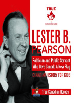 cover image of Lester B. Pearson--Politician and Public Servant Who Gave Canada a New Flag--Canadian History for Kids--True Canadian Heroes